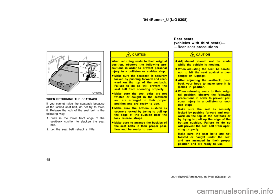 TOYOTA 4RUNNER 2004 N210 / 4.G Owners Manual ’04 4Runner_U (L/O 0308)
48
2004 4RUNNER from Aug. ’03 Prod. (OM35811U)
WHEN RETURNING THE SEATBACK
If you cannot raise the seatback because
of the locked seat belt, do not try  to force
it. Relea