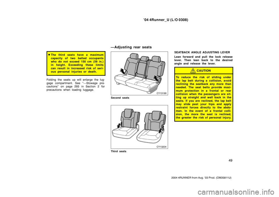 TOYOTA 4RUNNER 2004 N210 / 4.G Owners Manual ’04 4Runner_U (L/O 0308)
49
2004 4RUNNER from Aug. ’03 Prod. (OM35811U)
The third seats have a maximum
capacity of two belted occupants
who do not exceed 150 cm (59 in.)
in height. Exceeding thes