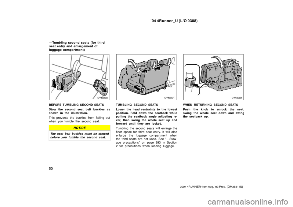 TOYOTA 4RUNNER 2004 N210 / 4.G Workshop Manual ’04 4Runner_U (L/O 0308)
50
2004 4RUNNER from Aug. ’03 Prod. (OM35811U)
BEFORE TUMBLING SECOND SEATS
Stow the second seat belt  buckles as
shown in the illustration.
This prevents the buckles from