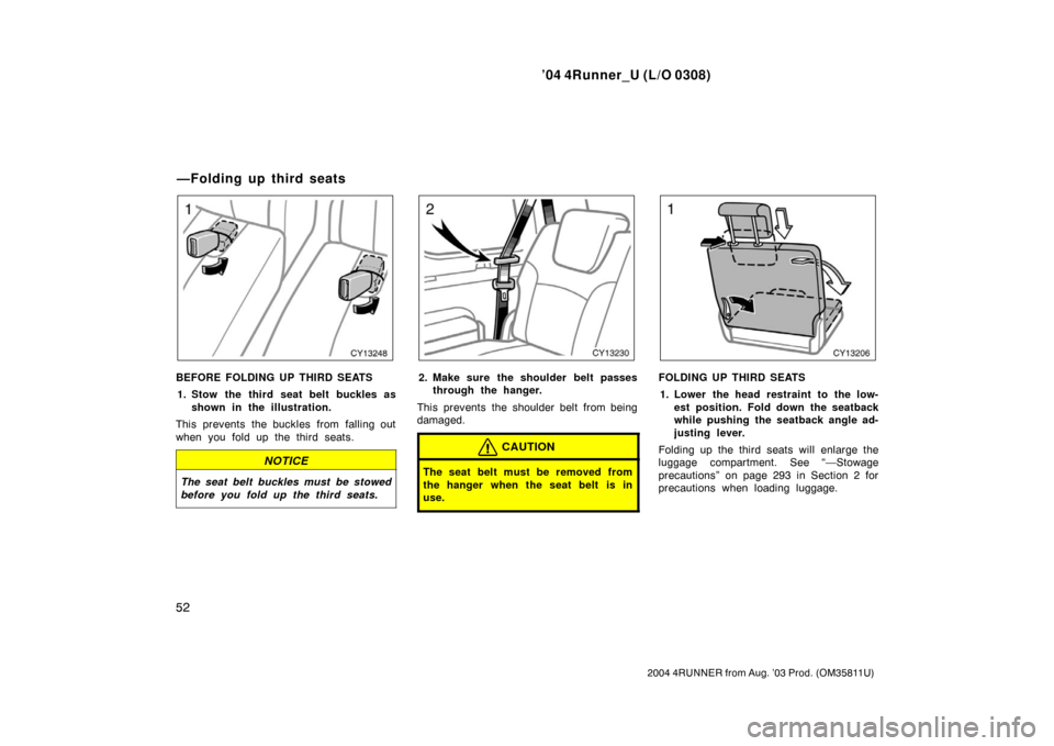 TOYOTA 4RUNNER 2004 N210 / 4.G Owners Manual ’04 4Runner_U (L/O 0308)
52
2004 4RUNNER from Aug. ’03 Prod. (OM35811U)
BEFORE FOLDING UP THIRD SEATS
1. Stow the third seat belt buckles as shown in the illustration.
This prevents the buckles fr