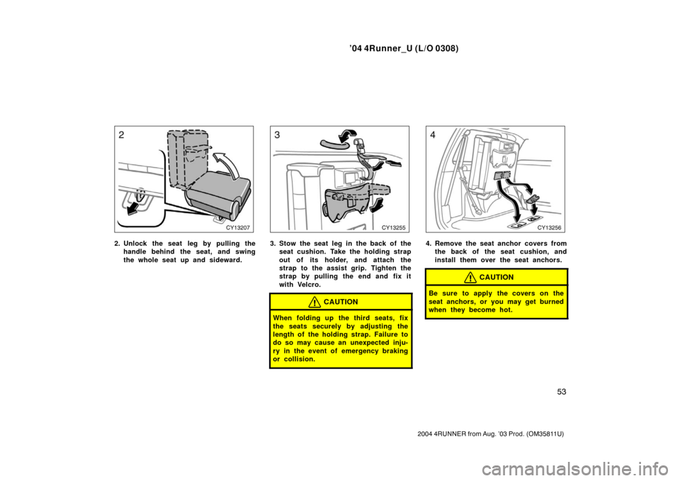 TOYOTA 4RUNNER 2004 N210 / 4.G Repair Manual ’04 4Runner_U (L/O 0308)
53
2004 4RUNNER from Aug. ’03 Prod. (OM35811U)
2. Unlock the seat leg by pulling the
handle behind the seat, and swing
the whole seat up and sideward.3. Stow the seat leg 