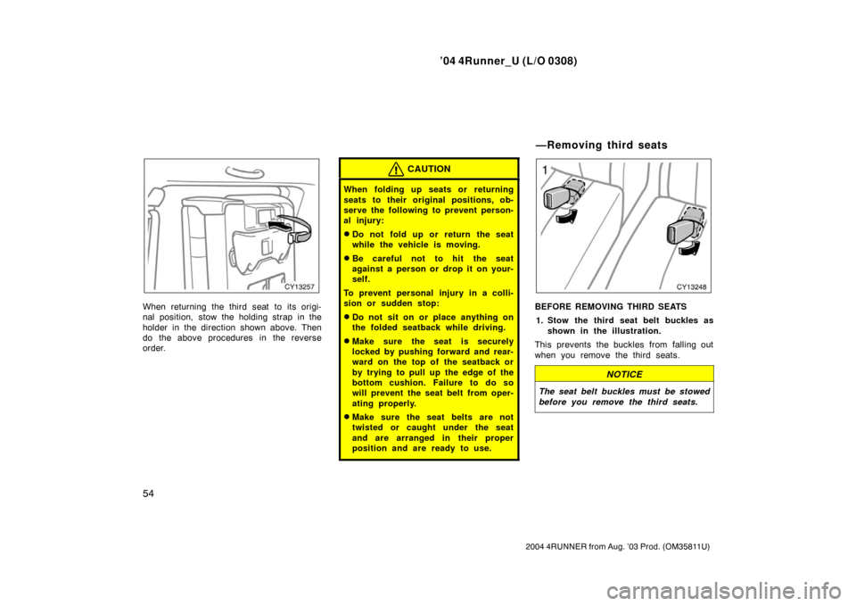 TOYOTA 4RUNNER 2004 N210 / 4.G Repair Manual ’04 4Runner_U (L/O 0308)
54
2004 4RUNNER from Aug. ’03 Prod. (OM35811U)
When returning the third seat to its origi-
nal position, stow the holding strap in the
holder in the direction shown above.