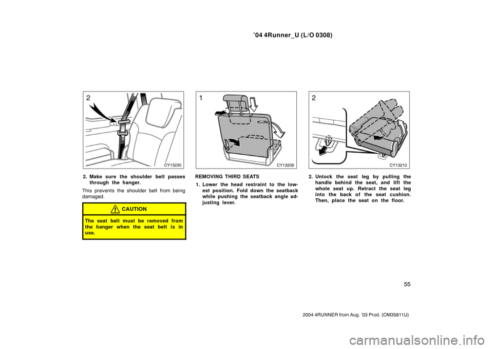 TOYOTA 4RUNNER 2004 N210 / 4.G Repair Manual ’04 4Runner_U (L/O 0308)
55
2004 4RUNNER from Aug. ’03 Prod. (OM35811U)
2. Make sure the shoulder belt passes
through the hanger.
This prevents the shoulder belt from being
damaged.
CAUTION
The se