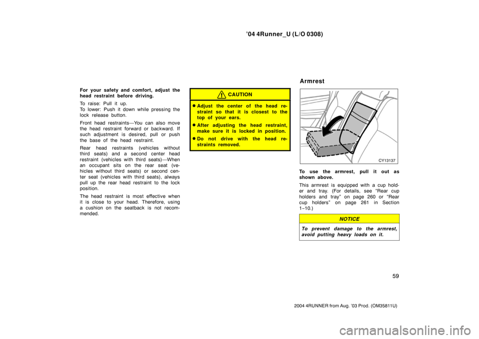 TOYOTA 4RUNNER 2004 N210 / 4.G Owners Manual ’04 4Runner_U (L/O 0308)
59
2004 4RUNNER from Aug. ’03 Prod. (OM35811U)
For your safety and comfort, adjust the
head restraint before driving.
To raise: Pull it up.
To lower: Push it down while pr