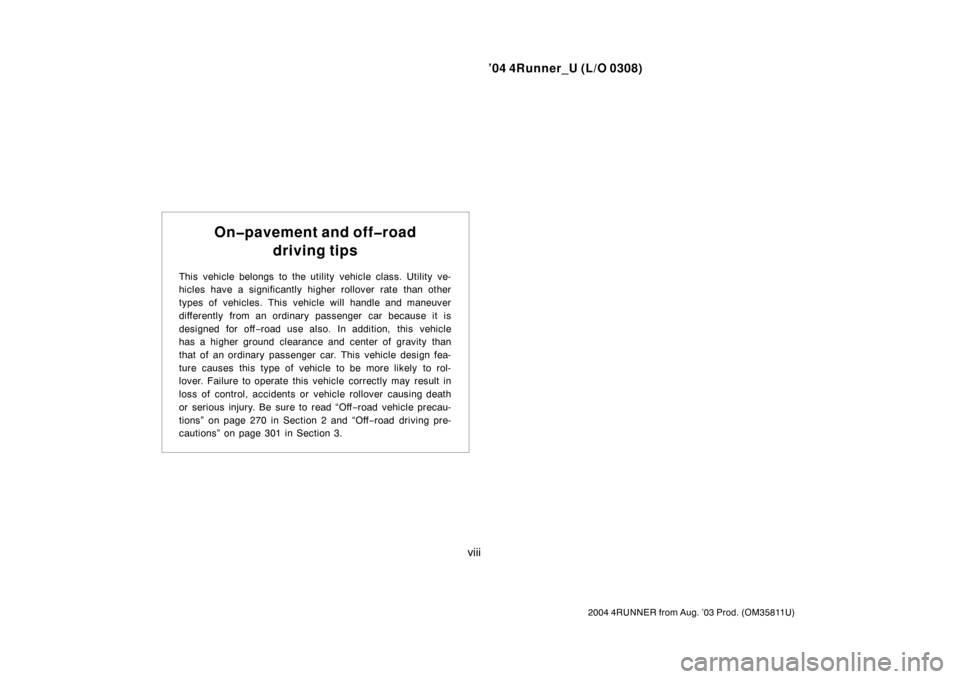 TOYOTA 4RUNNER 2004 N210 / 4.G Owners Manual ’04 4Runner_U (L/O 0308)
viii
2004 4RUNNER from Aug. ’03 Prod. (OM 35811U)
On�pavement and off�road
driving tips
This vehicle belongs  to the utility  vehicle class. Utility  ve-
hicles have a sig