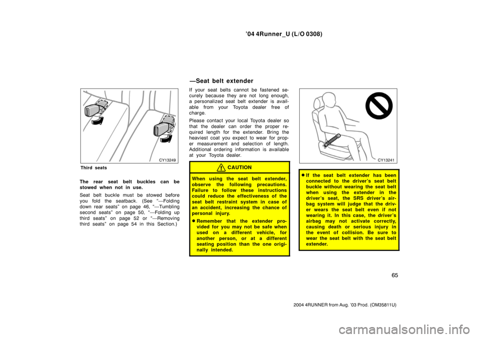 TOYOTA 4RUNNER 2004 N210 / 4.G User Guide ’04 4Runner_U (L/O 0308)
65
2004 4RUNNER from Aug. ’03 Prod. (OM35811U)
Third seats
The rear seat belt buckles can be
stowed when not in use.
Seat belt buckle must be stowed before
you fold the se