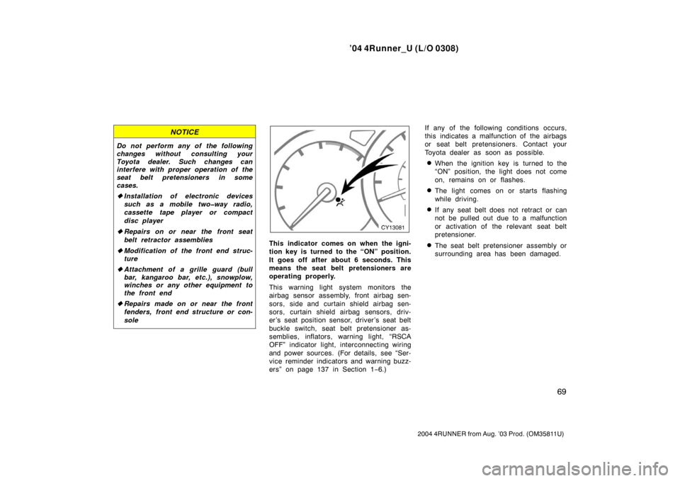 TOYOTA 4RUNNER 2004 N210 / 4.G Owners Manual ’04 4Runner_U (L/O 0308)
69
2004 4RUNNER from Aug. ’03 Prod. (OM35811U)
NOTICE
Do not perform any of the following
changes without consulting your
Toyota dealer. Such changes can
interfere with pr