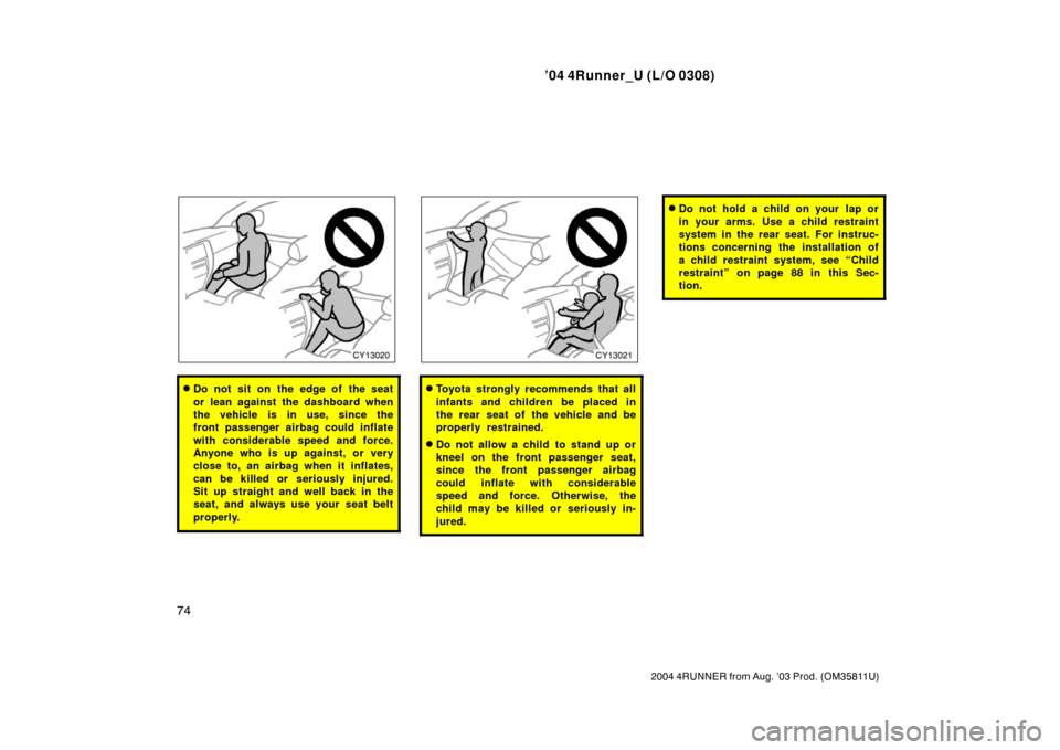 TOYOTA 4RUNNER 2004 N210 / 4.G Owners Manual ’04 4Runner_U (L/O 0308)
74
2004 4RUNNER from Aug. ’03 Prod. (OM35811U)
Do not sit on the edge of the seat
or lean against the dashboard when
the vehicle is in use, since the
front passenger airb