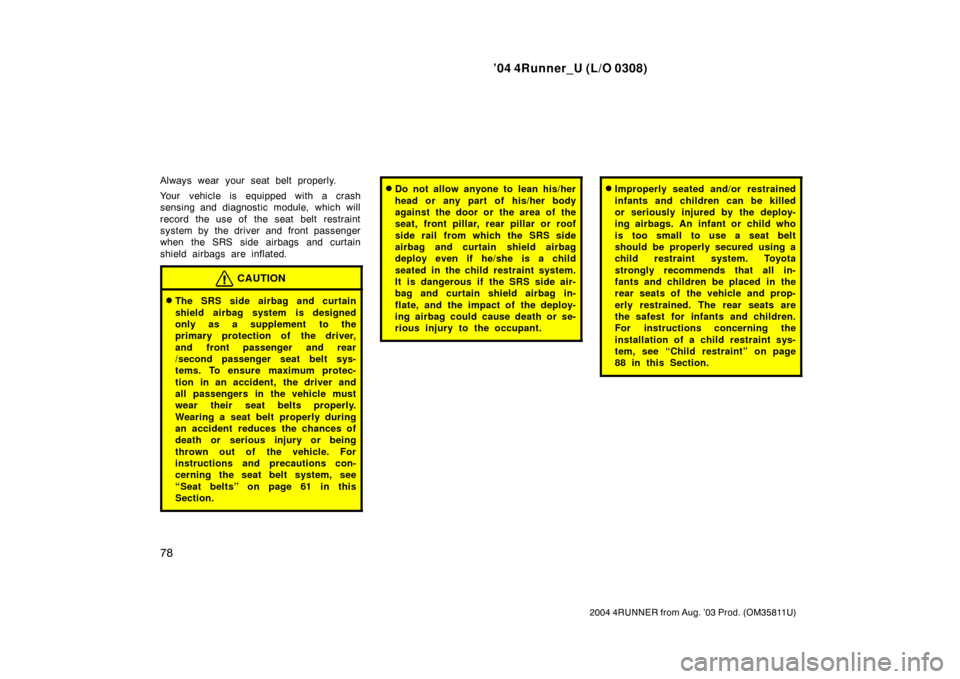 TOYOTA 4RUNNER 2004 N210 / 4.G Manual Online ’04 4Runner_U (L/O 0308)
78
2004 4RUNNER from Aug. ’03 Prod. (OM35811U)
Always wear your seat belt properly.
Your vehicle is equipped with a crash
sensing and diagnostic module, which will
record 