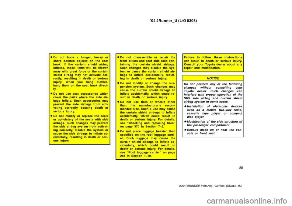 TOYOTA 4RUNNER 2004 N210 / 4.G Owners Manual ’04 4Runner_U (L/O 0308)
85
2004 4RUNNER from Aug. ’03 Prod. (OM35811U)
Do not hook a hanger, heavy or
sharp pointed objects on the coat
hook. If the curtain shield airbag
inflates, those items w