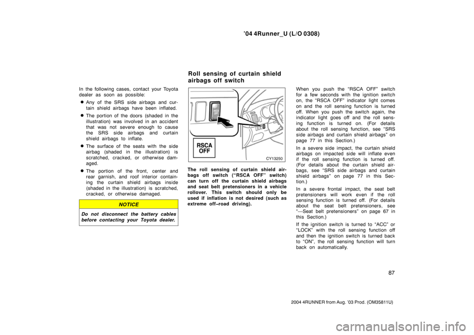 TOYOTA 4RUNNER 2004 N210 / 4.G Owners Manual ’04 4Runner_U (L/O 0308)
87
2004 4RUNNER from Aug. ’03 Prod. (OM35811U)
In the following cases, contact your Toyota
dealer as soon as possible:
Any of the SRS side airbags and cur-
tain shield ai