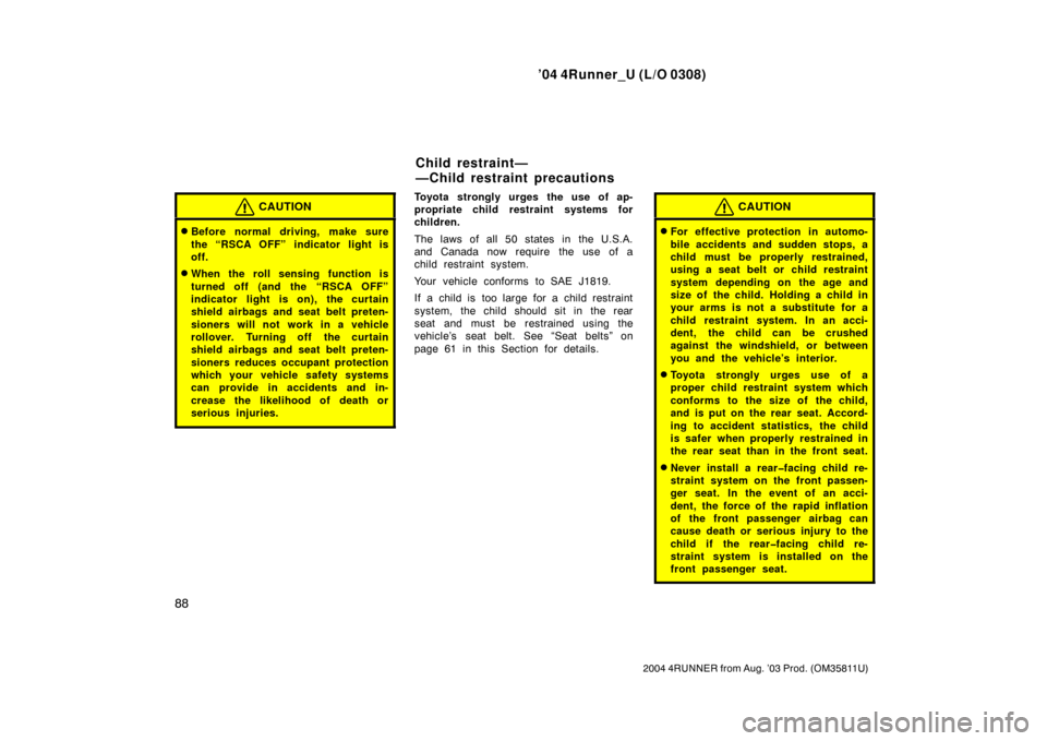 TOYOTA 4RUNNER 2004 N210 / 4.G Owners Manual ’04 4Runner_U (L/O 0308)
88
2004 4RUNNER from Aug. ’03 Prod. (OM35811U)
CAUTION
Before normal driving, make sure
the “RSCA OFF” indicator light is
off.
When the roll sensing function is
turn