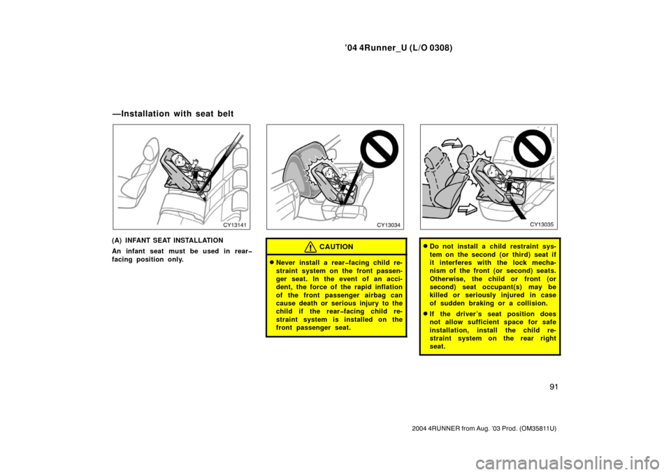 TOYOTA 4RUNNER 2004 N210 / 4.G Owners Manual ’04 4Runner_U (L/O 0308)
91
2004 4RUNNER from Aug. ’03 Prod. (OM35811U)
(A) INFANT SEAT INSTALLATION
An infant seat must be used in rear�
facing position only.CAUTION
Never install a rear�facing 