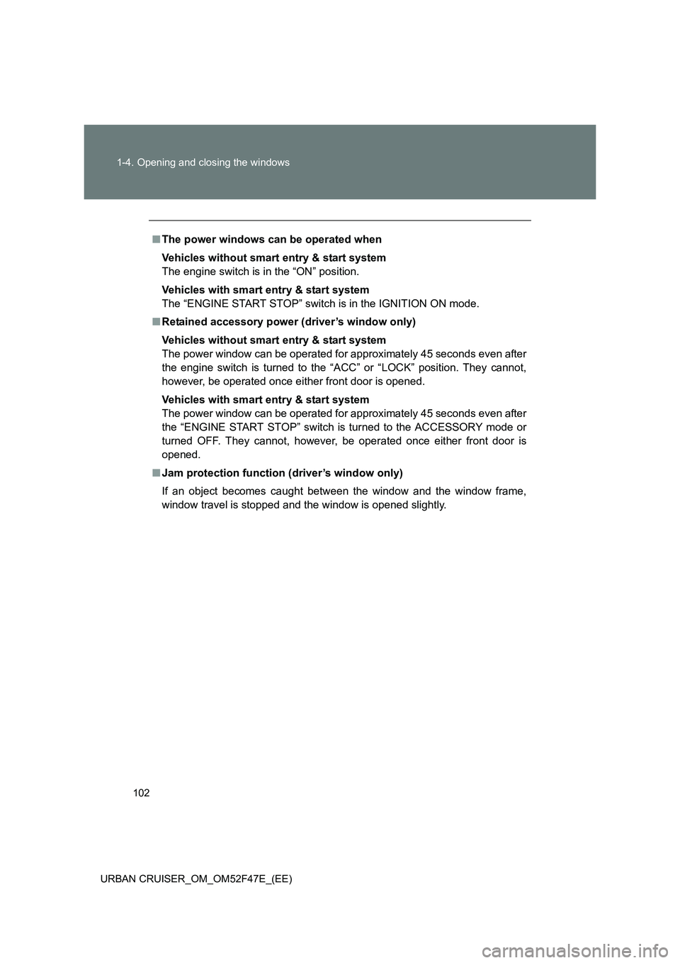 TOYOTA URBAN CRUISER 2015  Owners Manual 102
1-4. Opening and closing the windows
URBAN CRUISER_OM_OM52F47E_(EE)
■ The power windows can be operated when
Vehicles without smart entry & start system
The engine switch is in the “ON” posi