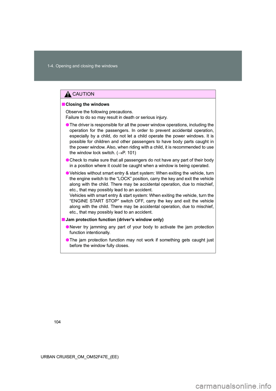 TOYOTA URBAN CRUISER 2015  Owners Manual 104
1-4. Opening and closing the windows
URBAN CRUISER_OM_OM52F47E_(EE)
CAUTION
■ Closing the windows
Observe the following precautions. 
Failure to do so may result in death or serious injury.
●T