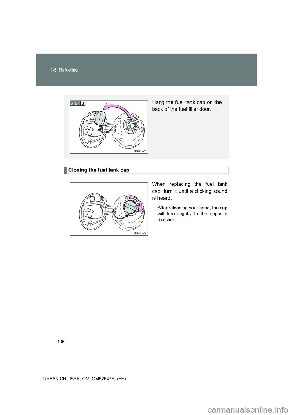 TOYOTA URBAN CRUISER 2015  Owners Manual 106
1-5. Refueling
URBAN CRUISER_OM_OM52F47E_(EE)
Closing the fuel tank cap When replacing the fuel tank
cap, turn it until a clicking sound
is heard.
After releasing your hand, the cap
will turn slig