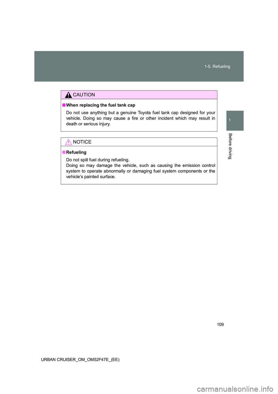 TOYOTA URBAN CRUISER 2015  Owners Manual 109
1-5. Refueling
1
Before driving
URBAN CRUISER_OM_OM52F47E_(EE)
CAUTION
■
When replacing the fuel tank cap
Do not use anything but a genuine Toyota fuel tank cap designed for your
vehicle. Doing 