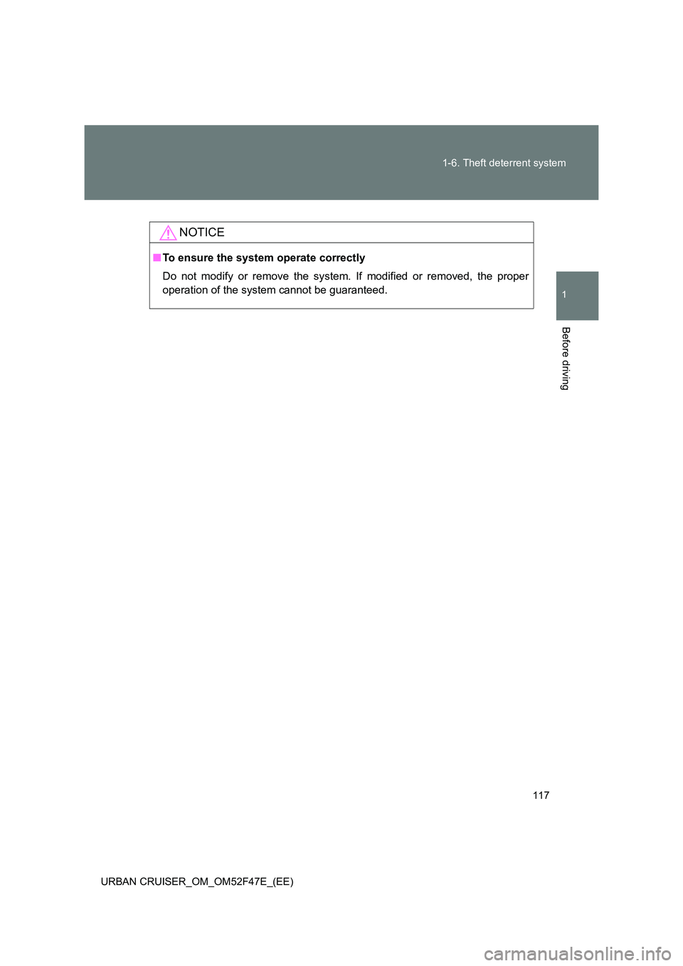TOYOTA URBAN CRUISER 2015  Owners Manual 117
1-6. Theft deterrent system
1
Before driving
URBAN CRUISER_OM_OM52F47E_(EE)
NOTICE
■
To ensure the system operate correctly
Do not modify or remove the system. If modified or removed, the proper