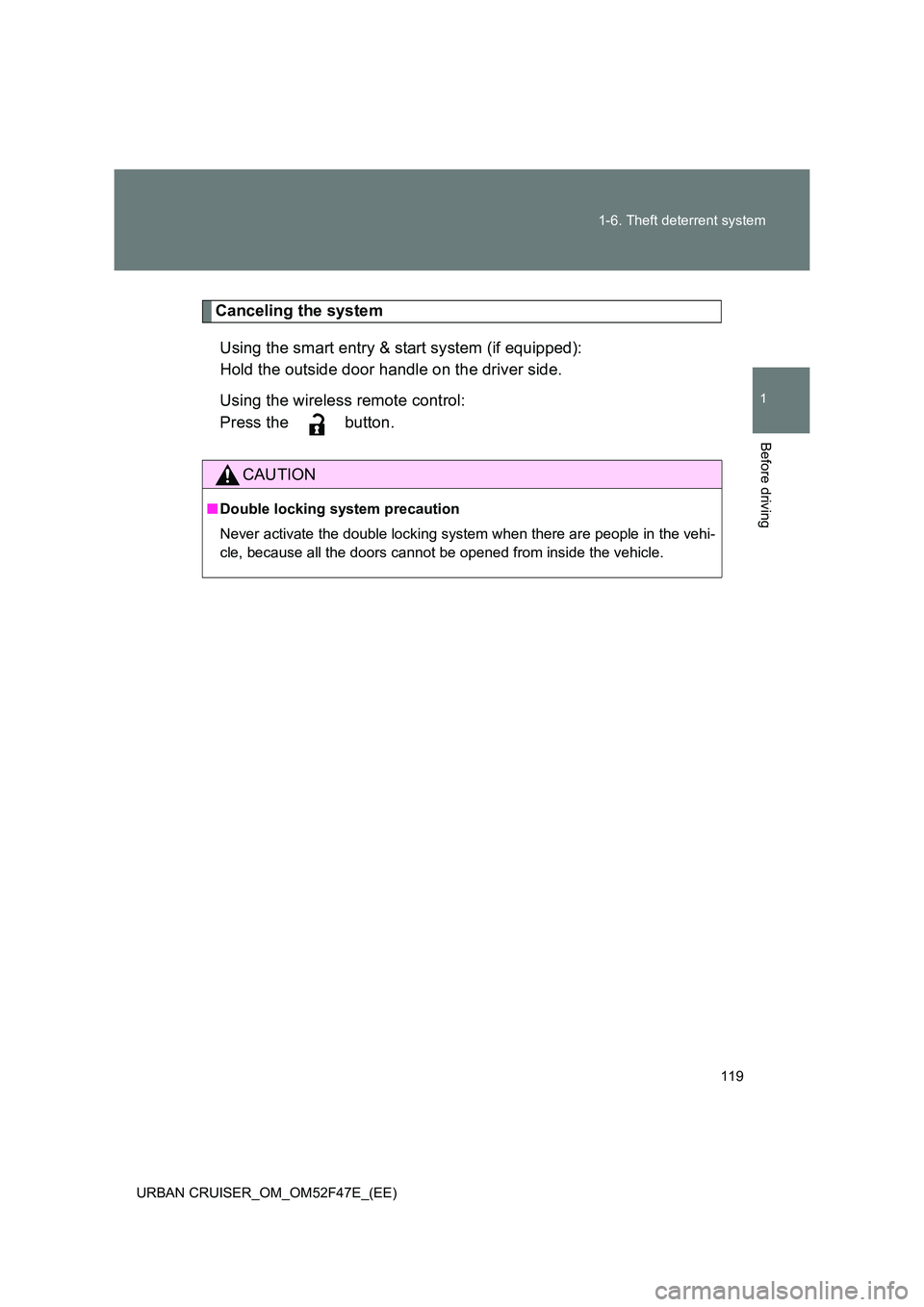 TOYOTA URBAN CRUISER 2015  Owners Manual 119
1-6. Theft deterrent system
1
Before driving
URBAN CRUISER_OM_OM52F47E_(EE)
Canceling the system
Using the smart entry & start system (if equipped):
Hold the outside door handle on the driver side