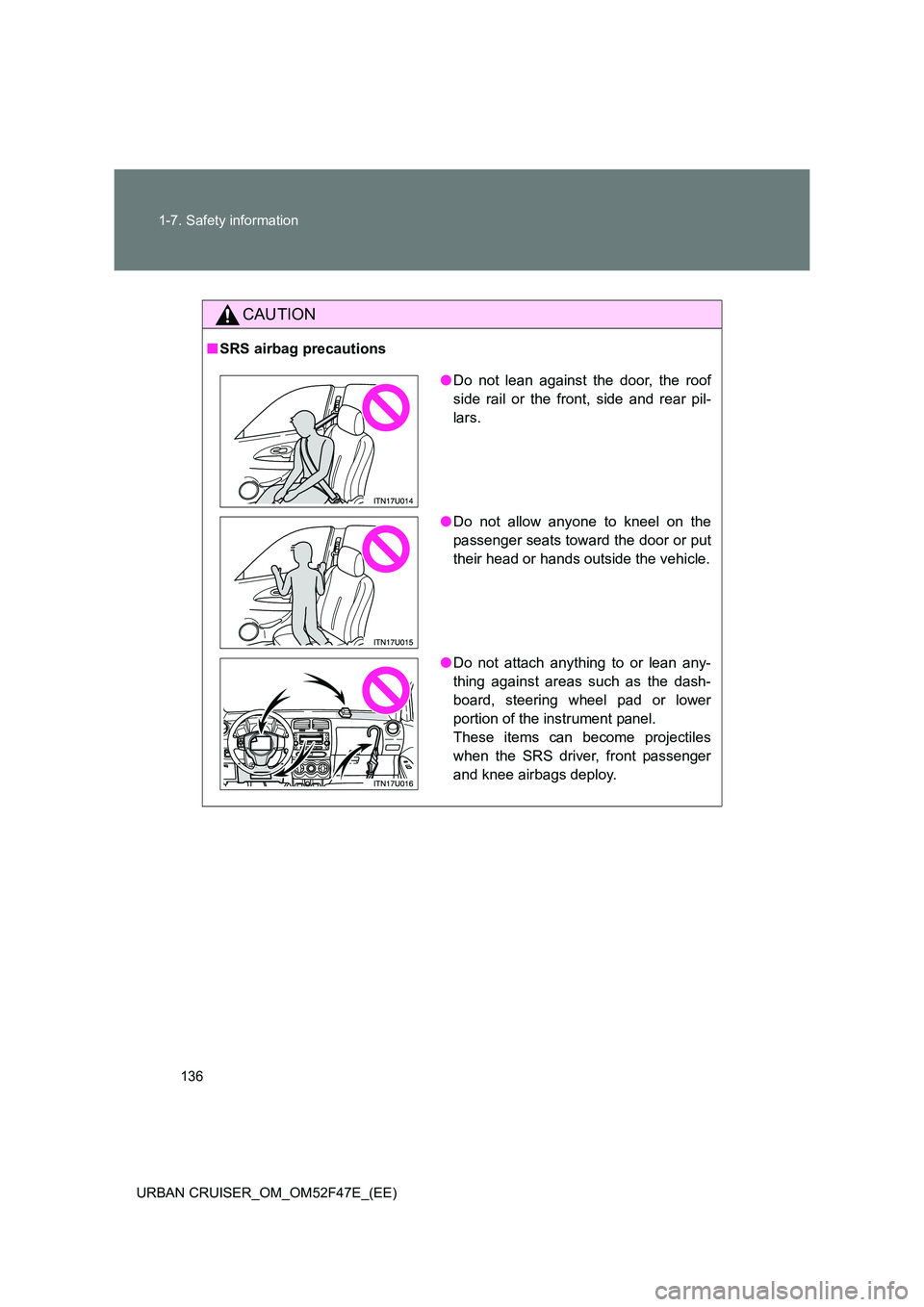 TOYOTA URBAN CRUISER 2015 Owners Manual 136
1-7. Safety information
URBAN CRUISER_OM_OM52F47E_(EE)
CAUTION
■ SRS airbag precautions
●Do not lean against the door, the roof
side rail or the front, side and rear pil-
lars.
● Do not allo TOYOTA URBAN CRUISER 2015 Owners Manual 136
1-7. Safety information
URBAN CRUISER_OM_OM52F47E_(EE)
CAUTION
■ SRS airbag precautions
●Do not lean against the door, the roof
side rail or the front, side and rear pil-
lars.
● Do not allo