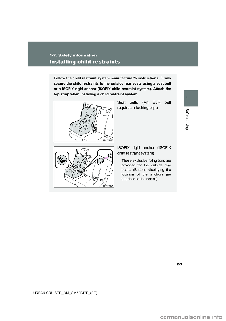 TOYOTA URBAN CRUISER 2015  Owners Manual 153
1
1-7. Safety information
Before driving
URBAN CRUISER_OM_OM52F47E_(EE)
Installing child restraints
Follow the child restraint system manufacturer’s instructions. Firmly
secure the child restrai
