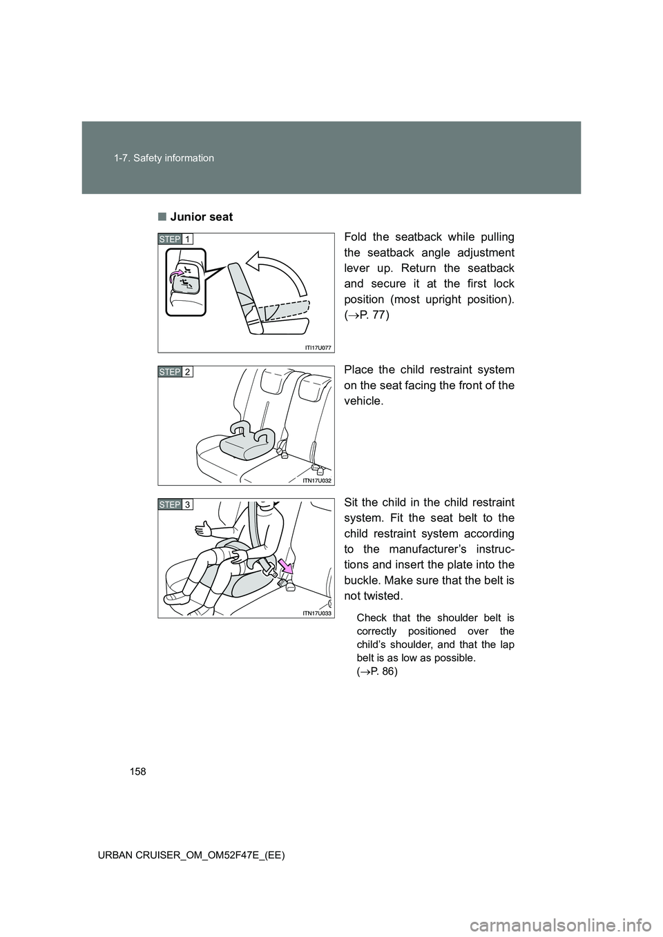 TOYOTA URBAN CRUISER 2015  Owners Manual 158
1-7. Safety information
URBAN CRUISER_OM_OM52F47E_(EE)
■ Junior seat
Fold the seatback while pulling
the seatback angle adjustment
lever up. Return the seatback
and secure it at the first lock
p