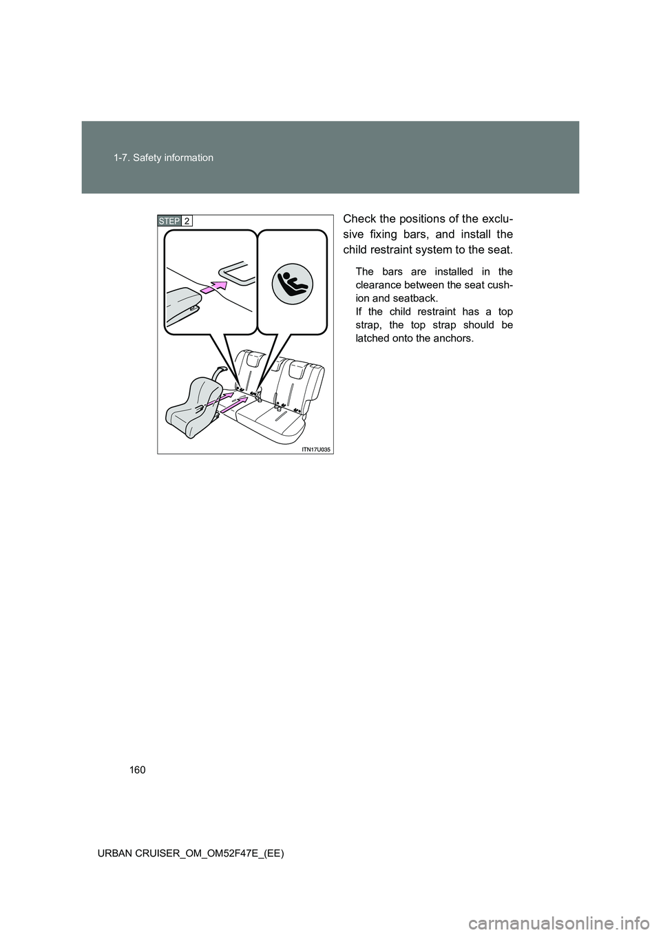 TOYOTA URBAN CRUISER 2015  Owners Manual 160
1-7. Safety information
URBAN CRUISER_OM_OM52F47E_(EE)
Check the positions of the exclu-
sive fixing bars, and install the
child restraint system to the seat.
The bars are installed in the
clearan