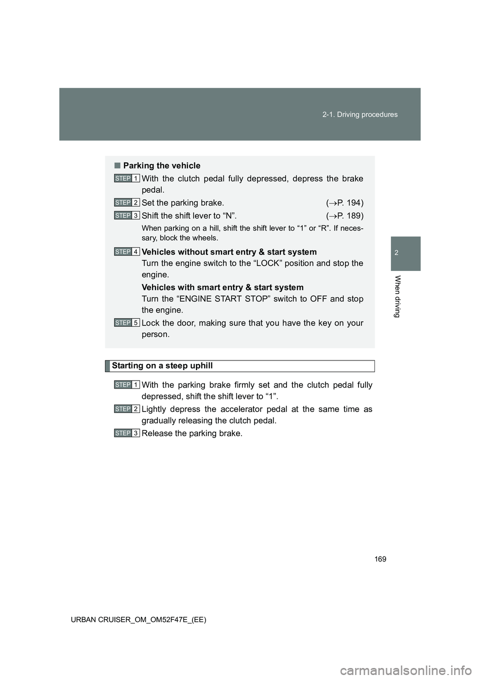 TOYOTA URBAN CRUISER 2015  Owners Manual 169
2-1. Driving procedures
2
When driving
URBAN CRUISER_OM_OM52F47E_(EE)
Starting on a steep uphill
With the parking brake firmly set and the clutch pedal fully
depressed, shift the shift lever to 