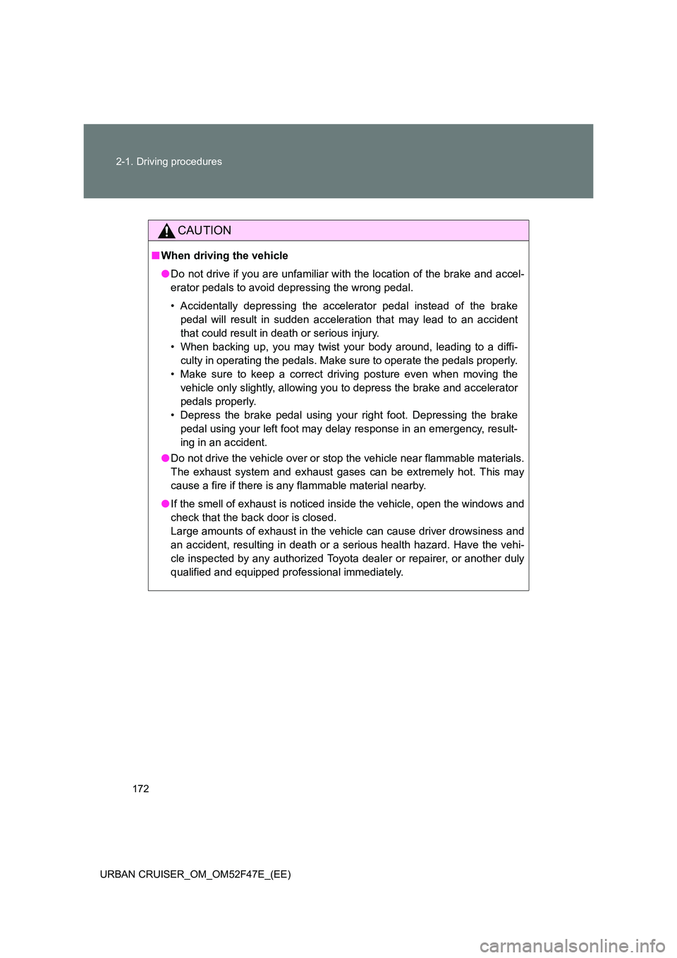 TOYOTA URBAN CRUISER 2015  Owners Manual 172
2-1. Driving procedures
URBAN CRUISER_OM_OM52F47E_(EE)
CAUTION
■ When driving the vehicle
●Do not drive if you are unfamiliar with the location of the brake and accel-
erator pedals to avoid d