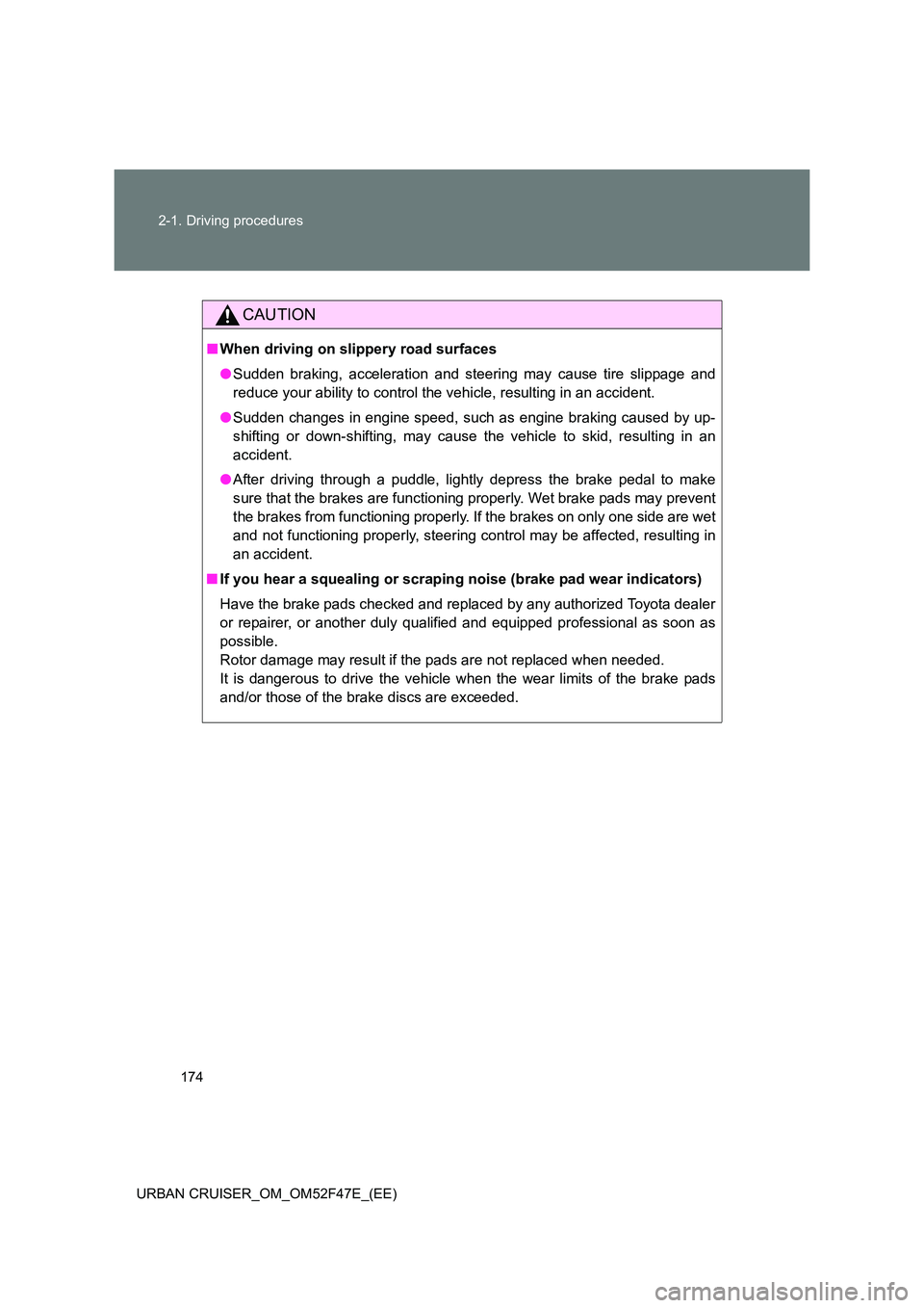 TOYOTA URBAN CRUISER 2015  Owners Manual 174
2-1. Driving procedures
URBAN CRUISER_OM_OM52F47E_(EE)
CAUTION
■ When driving on slippery road surfaces
●Sudden braking, acceleration and steering may cause tire slippage and
reduce your abili