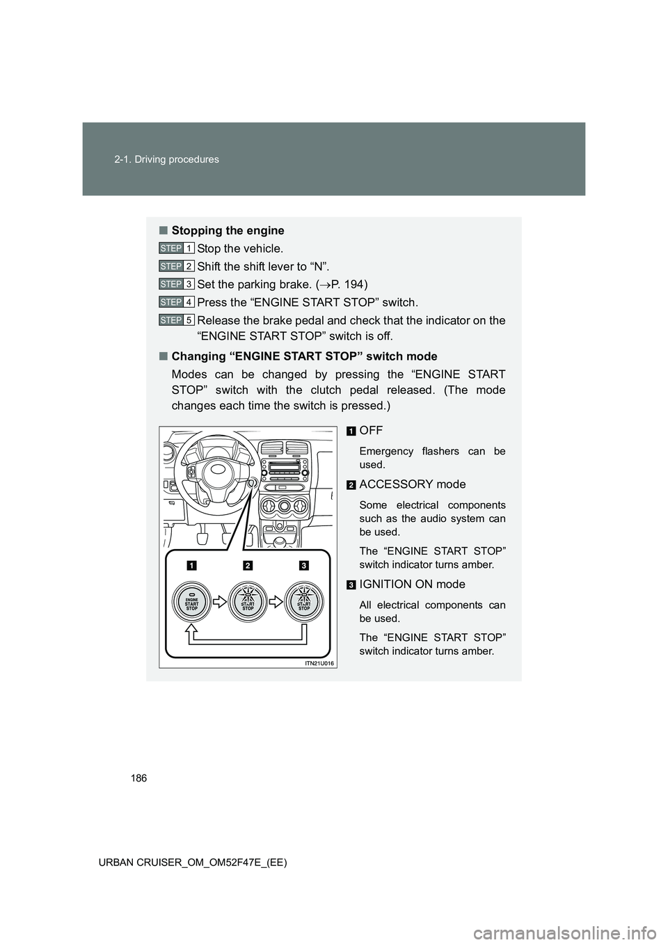 TOYOTA URBAN CRUISER 2015 Owners Manual 186
2-1. Driving procedures
URBAN CRUISER_OM_OM52F47E_(EE)
■ Stopping the engine
Stop the vehicle.
Shift the shift lever to “N”.
Set the parking brake. ( →P. 194)
Press the “ENGINE START STO TOYOTA URBAN CRUISER 2015 Owners Manual 186
2-1. Driving procedures
URBAN CRUISER_OM_OM52F47E_(EE)
■ Stopping the engine
Stop the vehicle.
Shift the shift lever to “N”.
Set the parking brake. ( →P. 194)
Press the “ENGINE START STO