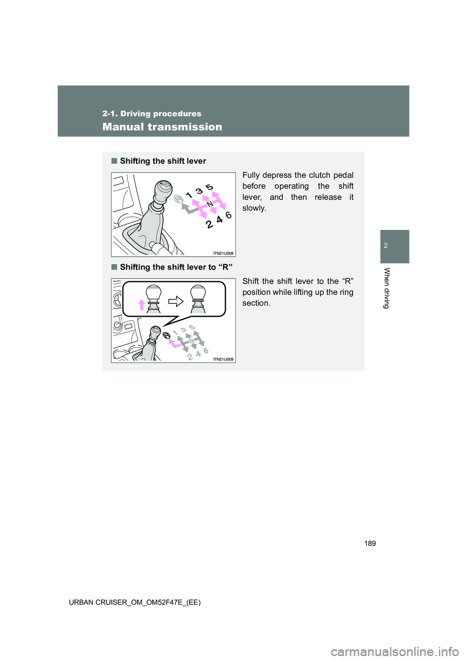TOYOTA URBAN CRUISER 2015 Owners Manual 189
2-1. Driving procedures
2
When driving
URBAN CRUISER_OM_OM52F47E_(EE)
Manual transmission
■Shifting the shift lever
Fully depress the clutch pedal
before operating the shift
lever, and then rel TOYOTA URBAN CRUISER 2015 Owners Manual 189
2-1. Driving procedures
2
When driving
URBAN CRUISER_OM_OM52F47E_(EE)
Manual transmission
■Shifting the shift lever
Fully depress the clutch pedal
before operating the shift
lever, and then rel