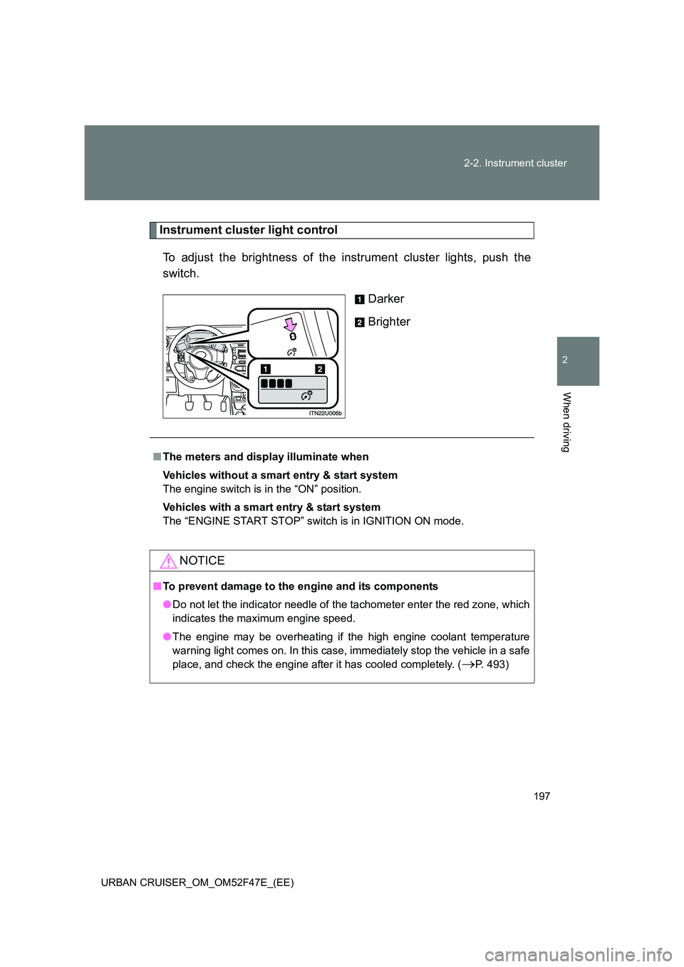 TOYOTA URBAN CRUISER 2015  Owners Manual 197
2-2. Instrument cluster
2
When driving
URBAN CRUISER_OM_OM52F47E_(EE)
Instrument cluster light control
To adjust the brightness of the instrument cluster lights, push the
switch. Darker
Brighter
