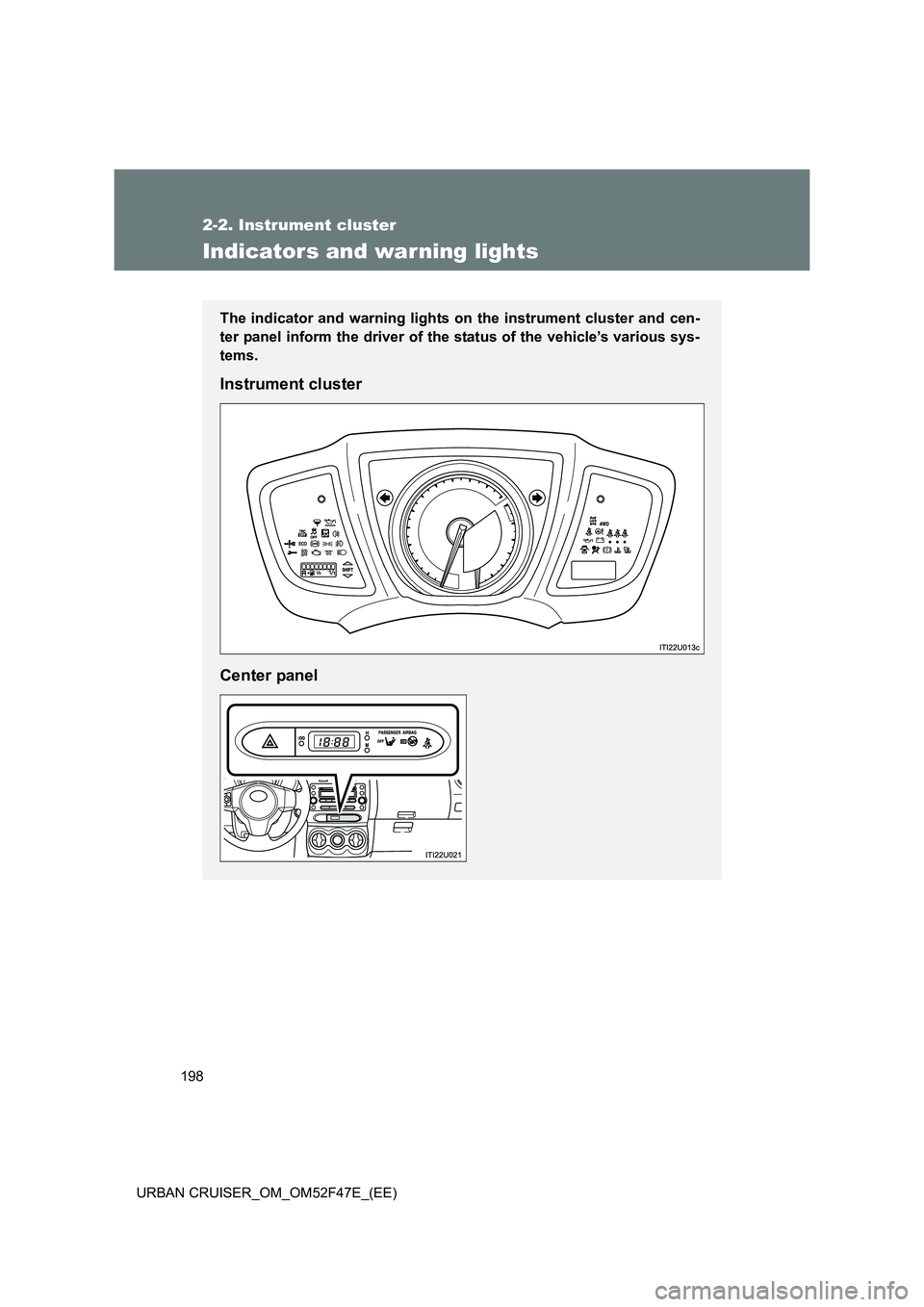 TOYOTA URBAN CRUISER 2015  Owners Manual 198
2-2. Instrument cluster
URBAN CRUISER_OM_OM52F47E_(EE)
Indicators and war ning lights
The indicator and warning lights on the instrument cluster and cen-
ter panel inform the driver of the status 