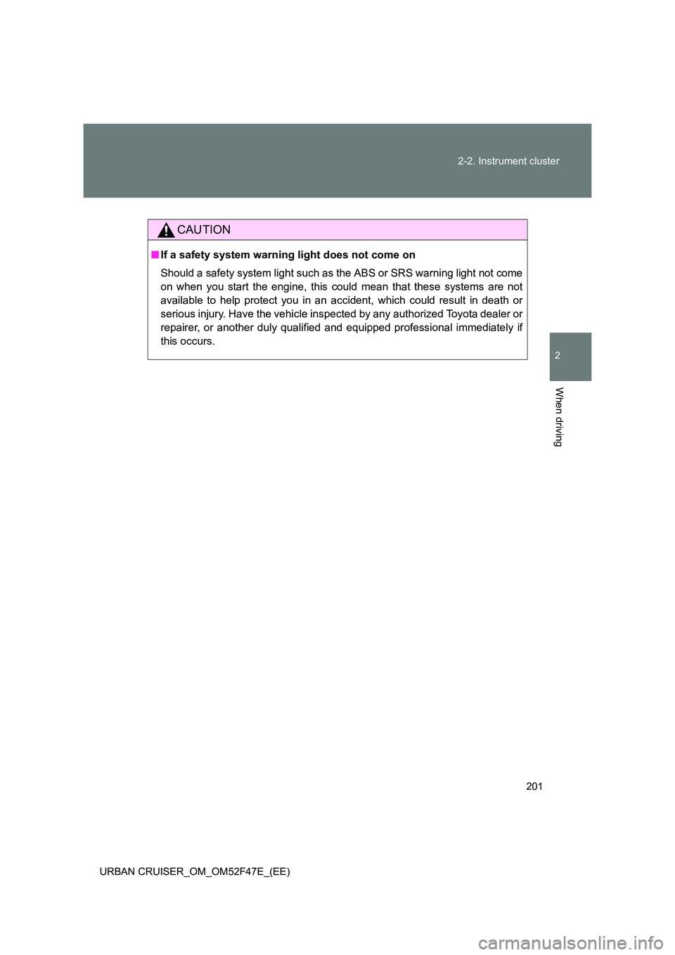 TOYOTA URBAN CRUISER 2015  Owners Manual 201
2-2. Instrument cluster
2
When driving
URBAN CRUISER_OM_OM52F47E_(EE)
CAUTION
■
If a safety system warning light does not come on
Should a safety system light such as the ABS or SRS warning ligh