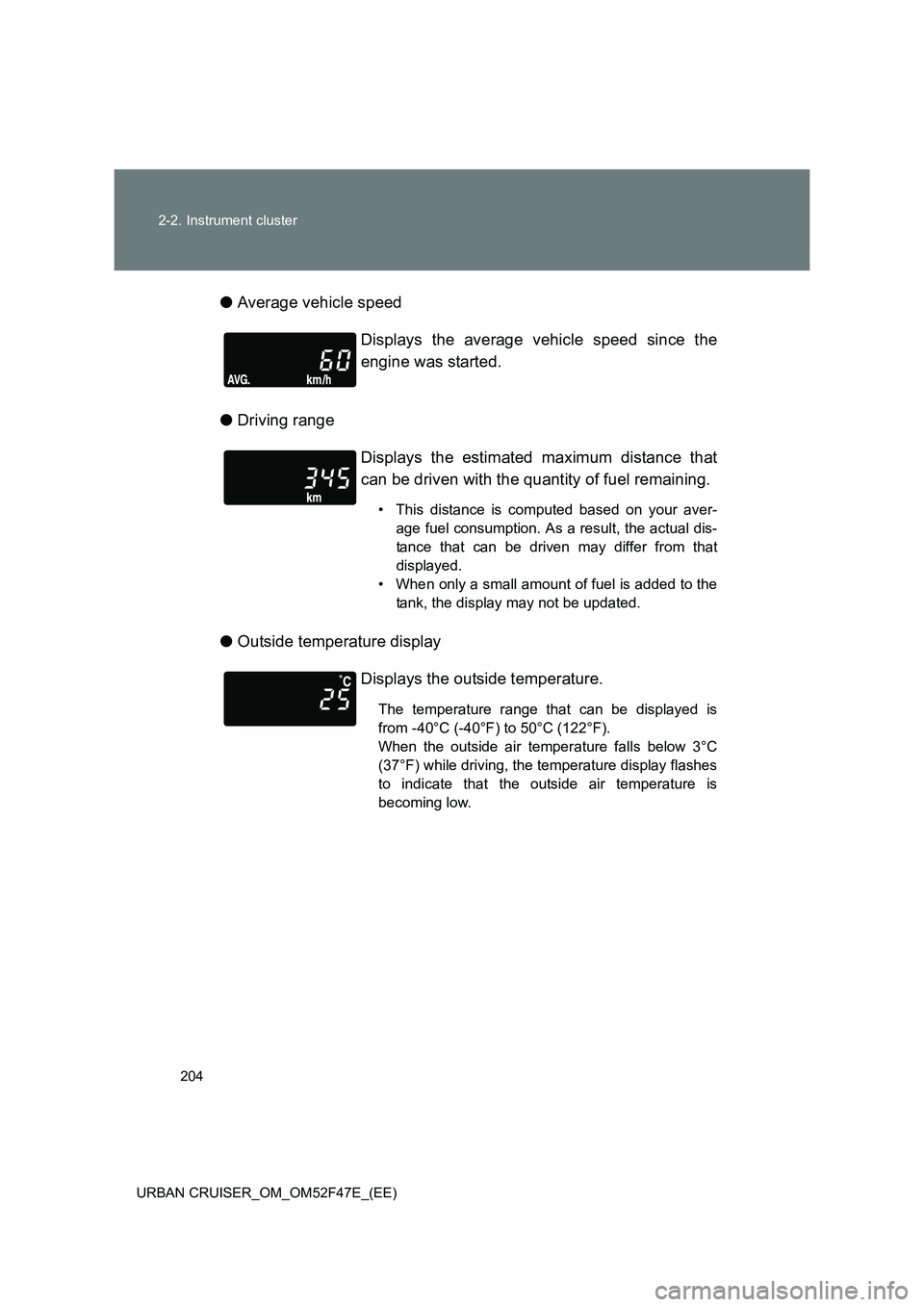 TOYOTA URBAN CRUISER 2015  Owners Manual 204
2-2. Instrument cluster
URBAN CRUISER_OM_OM52F47E_(EE)
● Average vehicle speed
● Driving range
● Outside temperature display Displays the average vehicle speed since the
engine was started.
