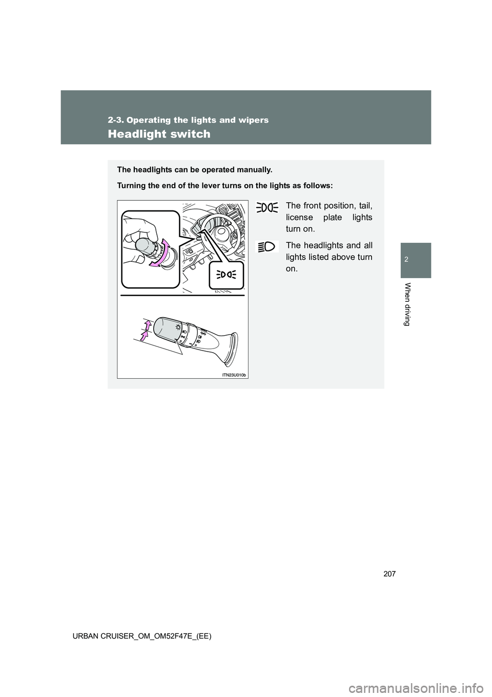 TOYOTA URBAN CRUISER 2015  Owners Manual 207
2
When driving
URBAN CRUISER_OM_OM52F47E_(EE)
2-3. Operating the lights and wipers
Headlight switch
The headlights can be operated manually.
Turning the end of the lever turns on the lights as fol
