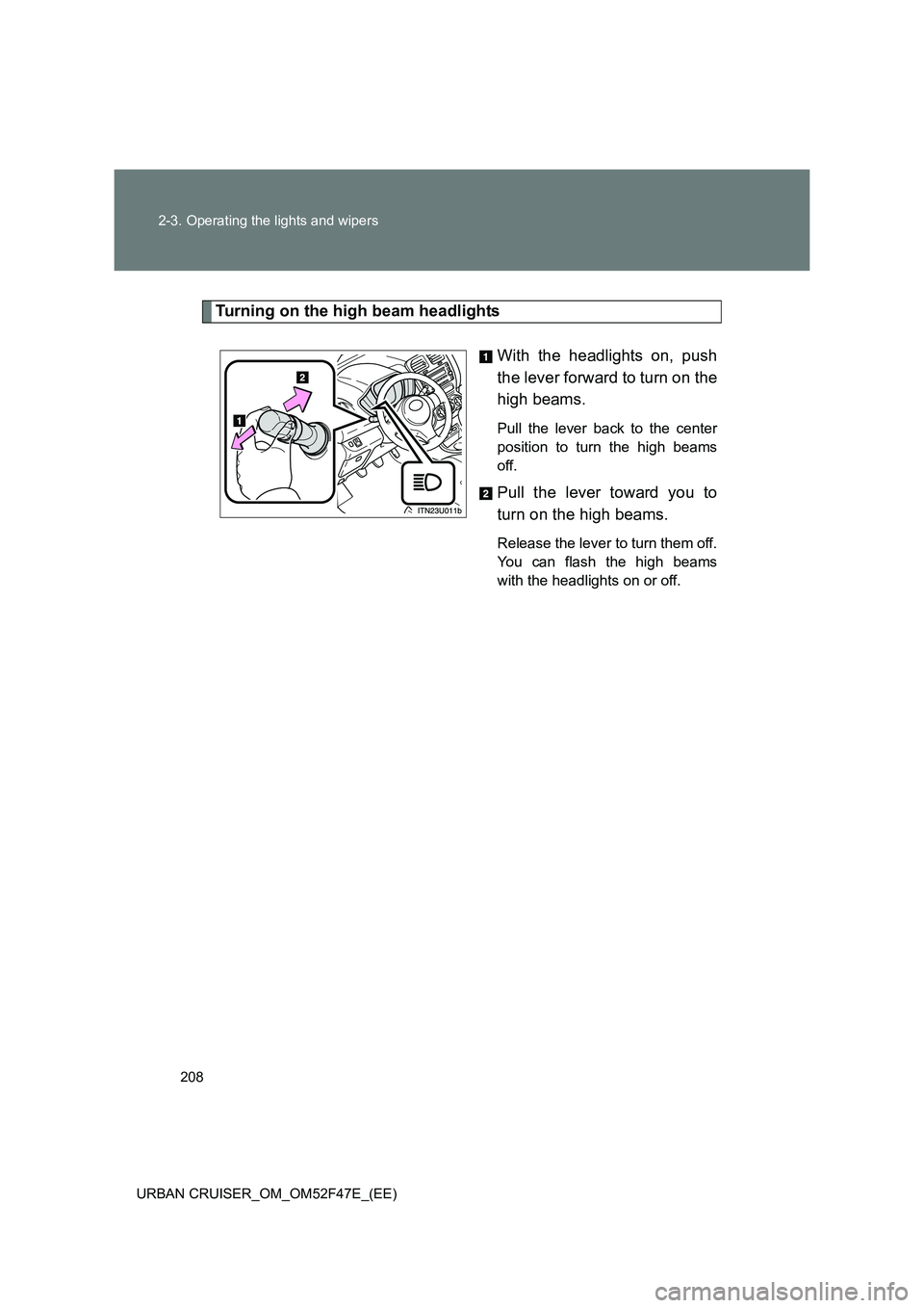 TOYOTA URBAN CRUISER 2015  Owners Manual 208
2-3. Operating the lights and wipers
URBAN CRUISER_OM_OM52F47E_(EE)
Turning on the high beam headlights With the headlights on, push
the lever forward to turn on the
high beams. 
Pull the lever ba