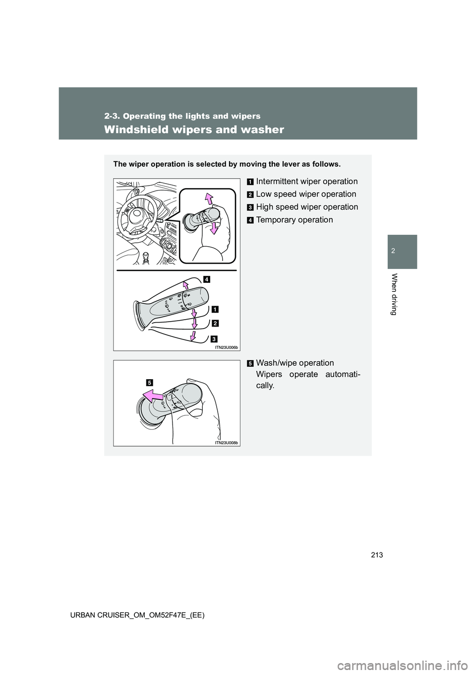 TOYOTA URBAN CRUISER 2015 Owners Manual 213
2-3. Operating the lights and wipers
2
When driving
URBAN CRUISER_OM_OM52F47E_(EE)
Windshield wipers and washer
The wiper operation is selected by moving the lever as follows.
Intermittent wiper o TOYOTA URBAN CRUISER 2015 Owners Manual 213
2-3. Operating the lights and wipers
2
When driving
URBAN CRUISER_OM_OM52F47E_(EE)
Windshield wipers and washer
The wiper operation is selected by moving the lever as follows.
Intermittent wiper o