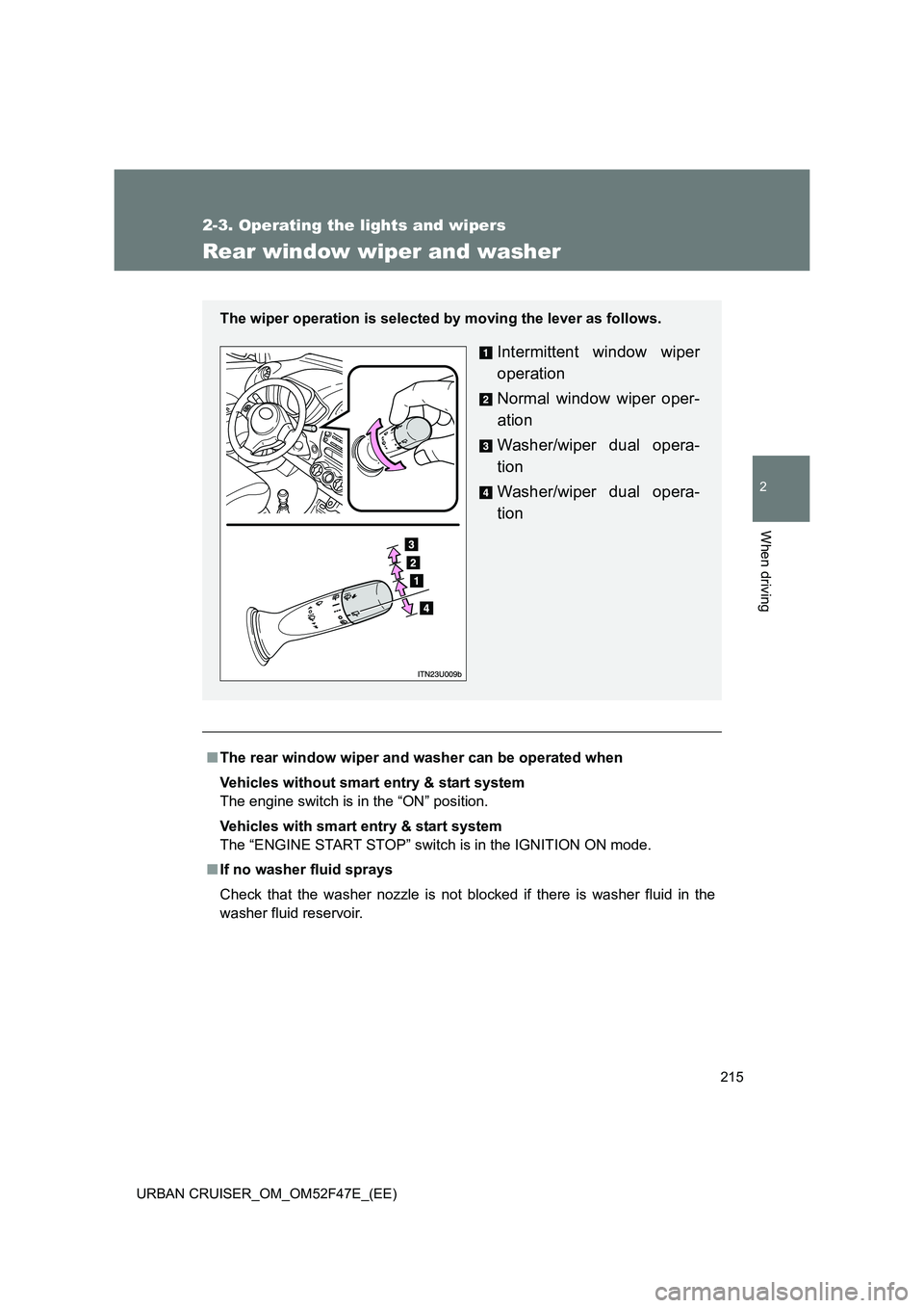 TOYOTA URBAN CRUISER 2015 Owners Manual 215
2-3. Operating the lights and wipers
2
When driving
URBAN CRUISER_OM_OM52F47E_(EE)
Rear window wiper and washer
■The rear window wiper and washer can be operated when
Vehicles without smart entr TOYOTA URBAN CRUISER 2015 Owners Manual 215
2-3. Operating the lights and wipers
2
When driving
URBAN CRUISER_OM_OM52F47E_(EE)
Rear window wiper and washer
■The rear window wiper and washer can be operated when
Vehicles without smart entr