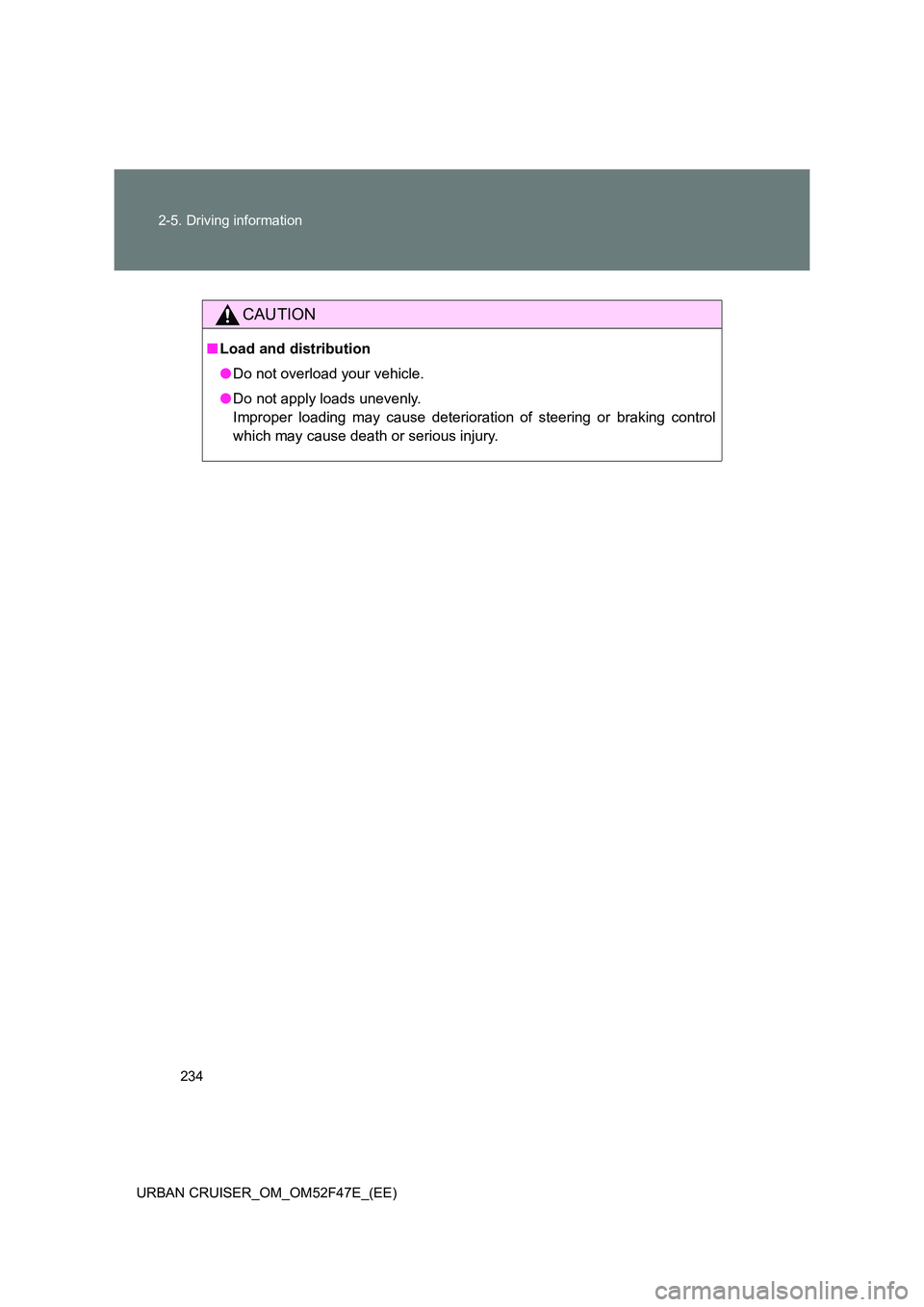 TOYOTA URBAN CRUISER 2015 Owners Manual 234
2-5. Driving information
URBAN CRUISER_OM_OM52F47E_(EE)
CAUTION
■ Load and distribution
●Do not overload your vehicle.
● Do not apply loads unevenly.
Improper loading may cause deterioratio TOYOTA URBAN CRUISER 2015 Owners Manual 234
2-5. Driving information
URBAN CRUISER_OM_OM52F47E_(EE)
CAUTION
■ Load and distribution
●Do not overload your vehicle.
● Do not apply loads unevenly.
Improper loading may cause deterioratio
