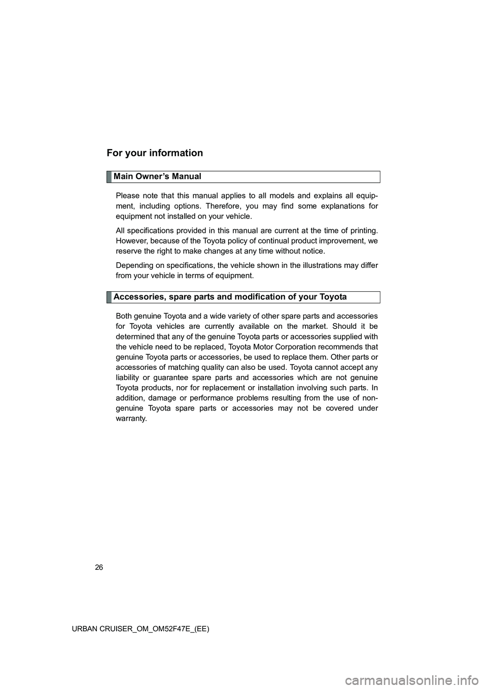 TOYOTA URBAN CRUISER 2015 Owners Manual 26
URBAN CRUISER_OM_OM52F47E_(EE)
For your information
Main Owner’s Manual
Please note that this manual applies to all models and explains all equip-
ment, including options. Therefore, you may find