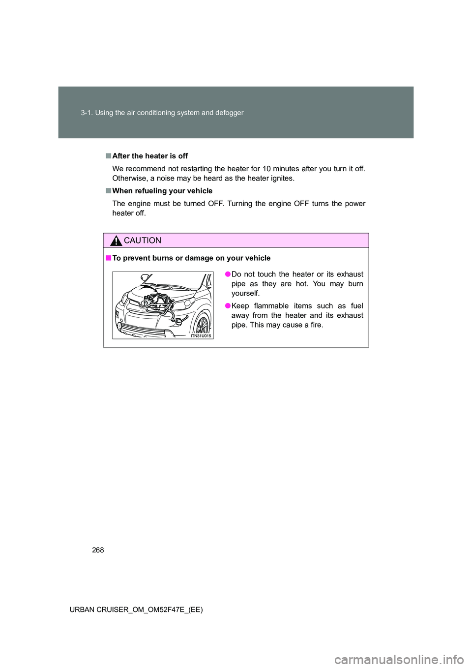 TOYOTA URBAN CRUISER 2015  Owners Manual 268
3-1. Using the air conditioning system and defogger
URBAN CRUISER_OM_OM52F47E_(EE)
■ After the heater is off
We recommend not restarting the heater for 10 minutes after you turn it off.
Otherwis