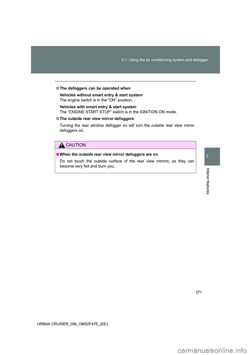 TOYOTA URBAN CRUISER 2015  Owners Manual 271
3-1. Using the air conditioning system and defogger
3
Interior features
URBAN CRUISER_OM_OM52F47E_(EE)
■
The defoggers can be operated when
Vehicles without smart entry & start system
The engine