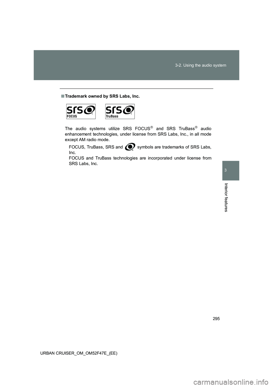 TOYOTA URBAN CRUISER 2015  Owners Manual 295
3-2. Using the audio system
3
Interior features
URBAN CRUISER_OM_OM52F47E_(EE)
■
Trademark owned by SRS Labs, Inc.
The audio systems utilize SRS FOCUS
 and SRS TruBass audio
enhancement te