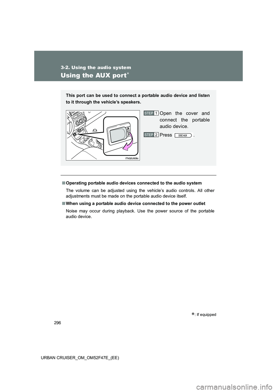 TOYOTA URBAN CRUISER 2015  Owners Manual 296
3-2. Using the audio system
URBAN CRUISER_OM_OM52F47E_(EE)
Using the AUX port∗
∗: If equipped
■Operating portable audio devi ces connected to the audio system
The volume can be adjusted usin