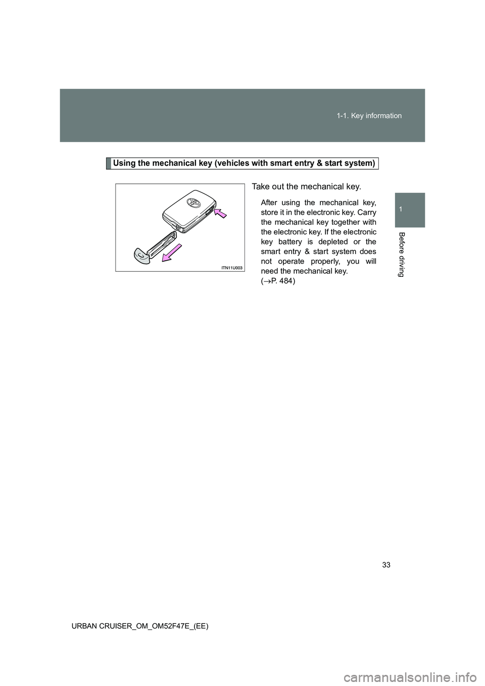 TOYOTA URBAN CRUISER 2015 Owners Guide 33
1-1. Key information
1
Before driving
URBAN CRUISER_OM_OM52F47E_(EE)
Using the mechanical key (vehicles with smart entry & start system)
Take out the mechanical key.
After using the mechanical key,