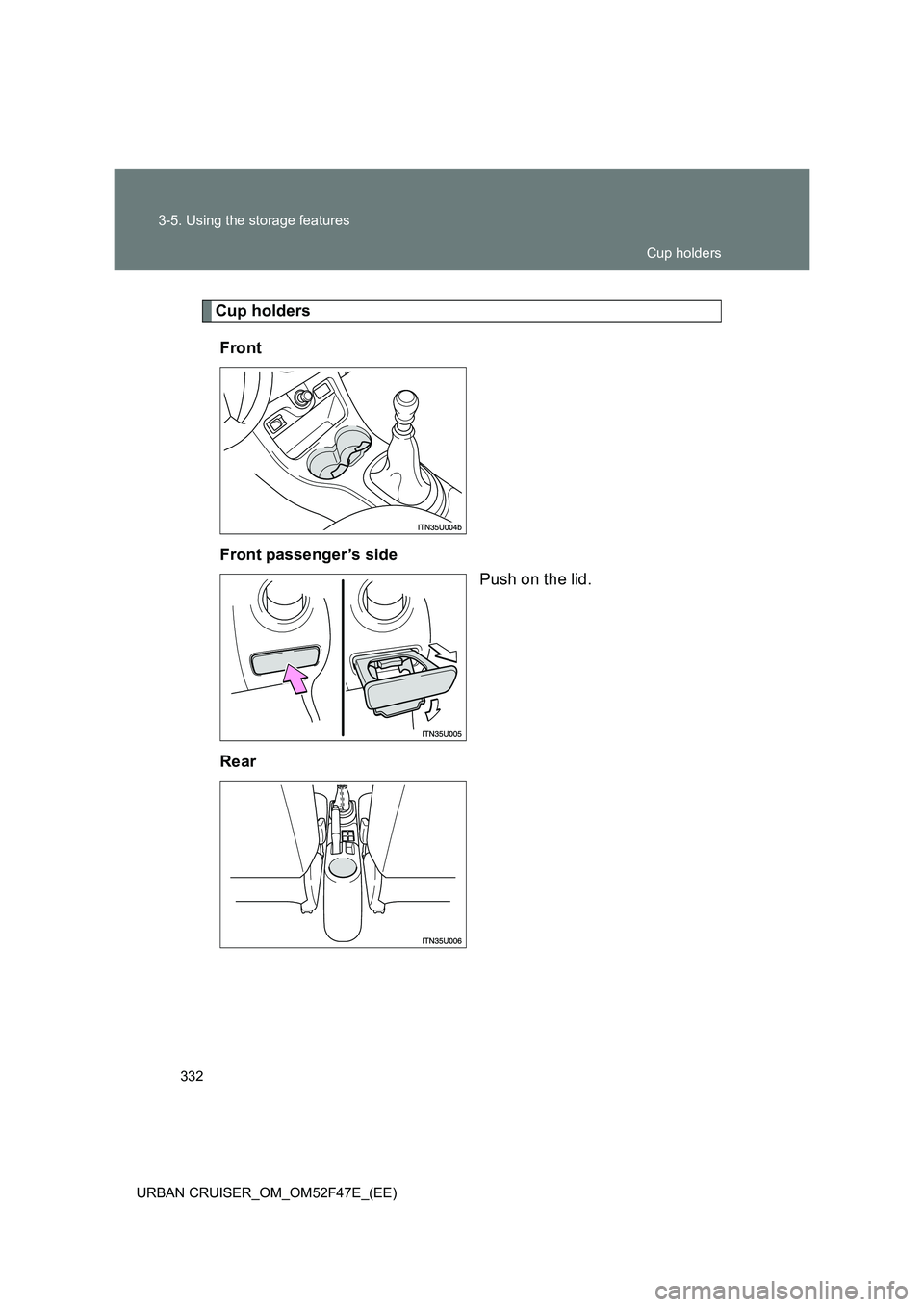 TOYOTA URBAN CRUISER 2015  Owners Manual 332
3-5. Using the storage features
URBAN CRUISER_OM_OM52F47E_(EE)
Cup holders Front
Front passenger’s side Push on the lid.
Rear
Cup holders 