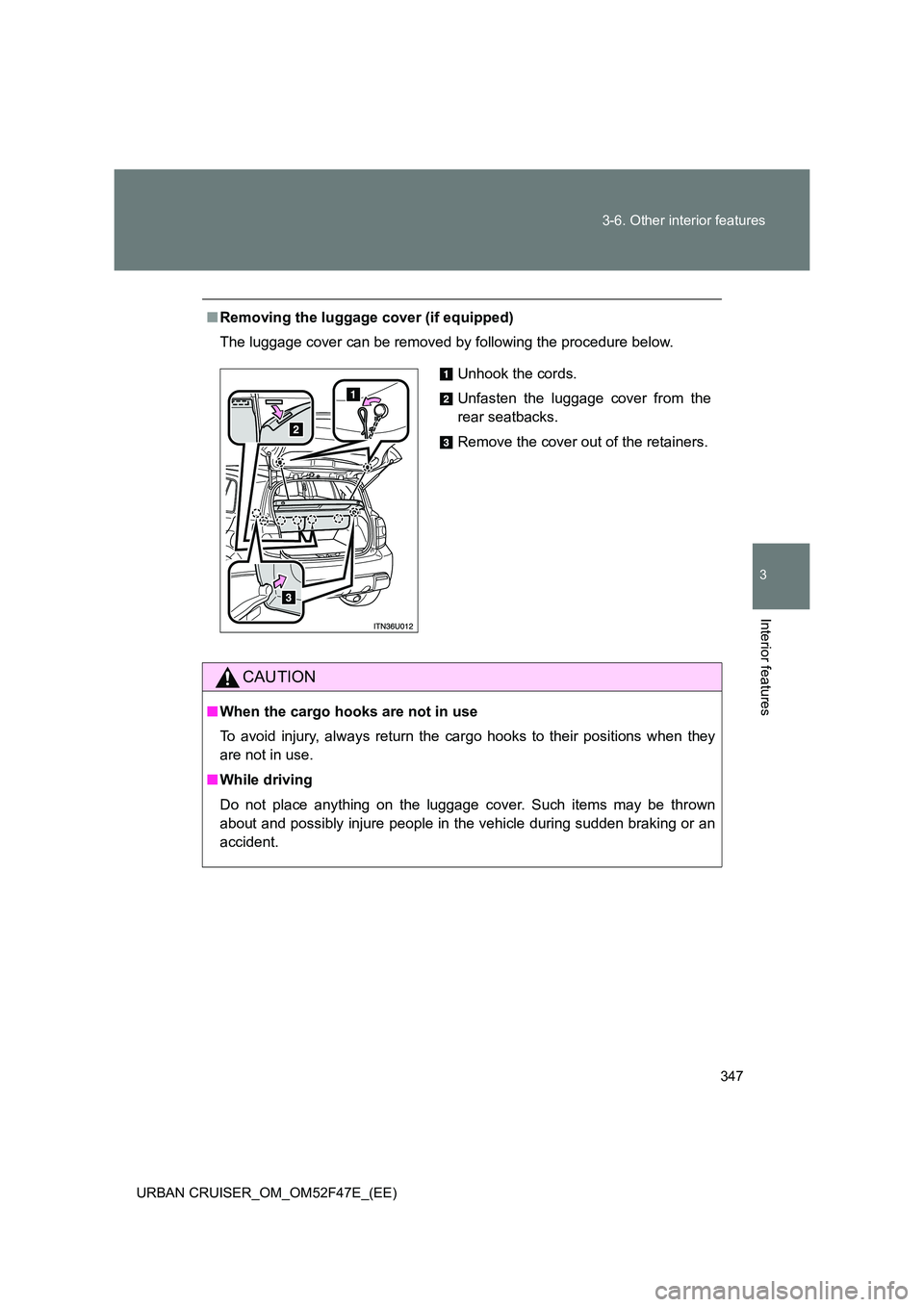 TOYOTA URBAN CRUISER 2015  Owners Manual 347
3-6. Other interior features
3
Interior features
URBAN CRUISER_OM_OM52F47E_(EE)
■
Removing the luggage cover (if equipped)
The luggage cover can be removed by following the procedure below.
CAUT