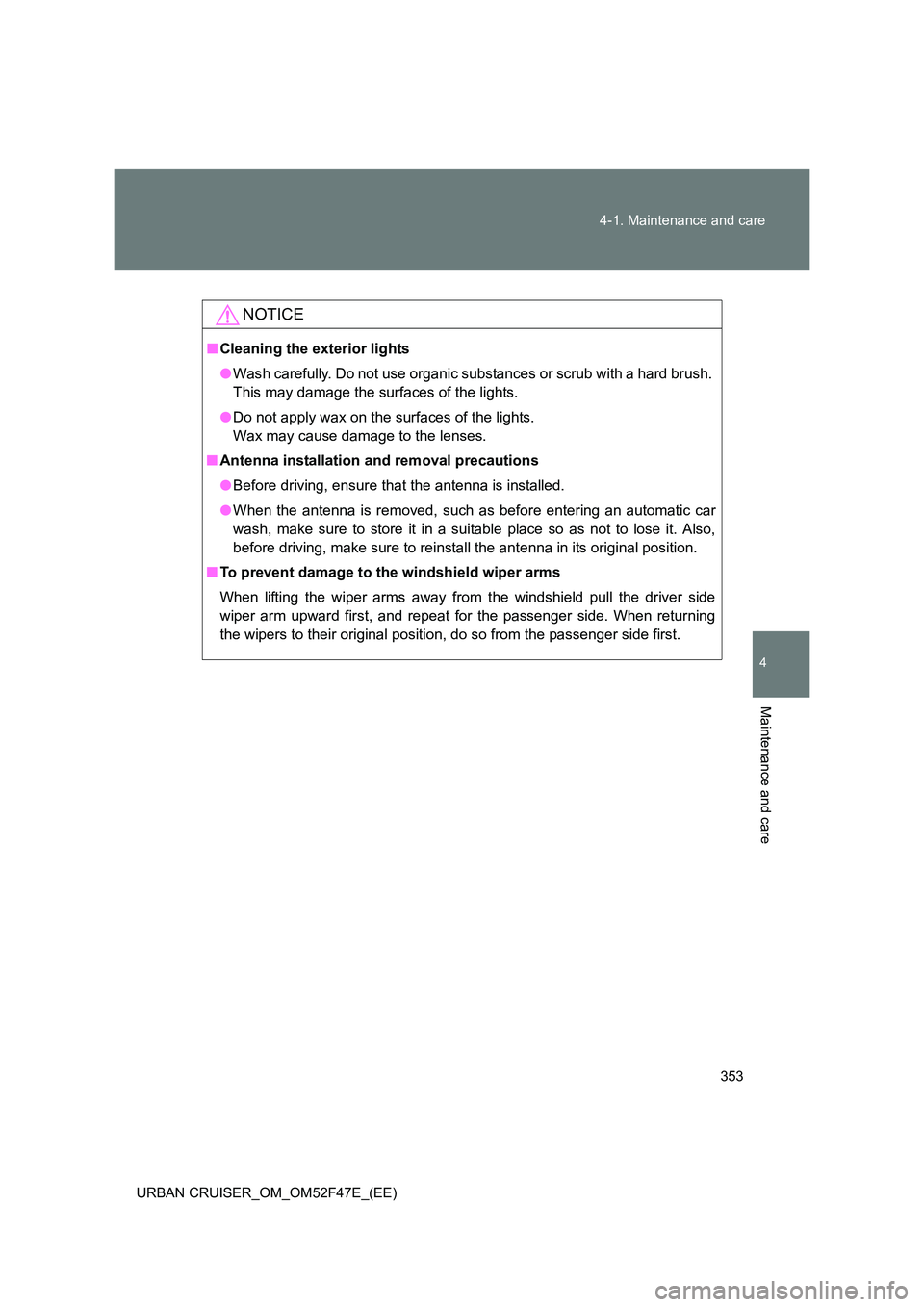TOYOTA URBAN CRUISER 2015  Owners Manual 353
4-1. Maintenance and care
4
Maintenance and care
URBAN CRUISER_OM_OM52F47E_(EE)
NOTICE
■
Cleaning the exterior lights
●Wash carefully. Do not use organic substances or scrub with a hard brush.